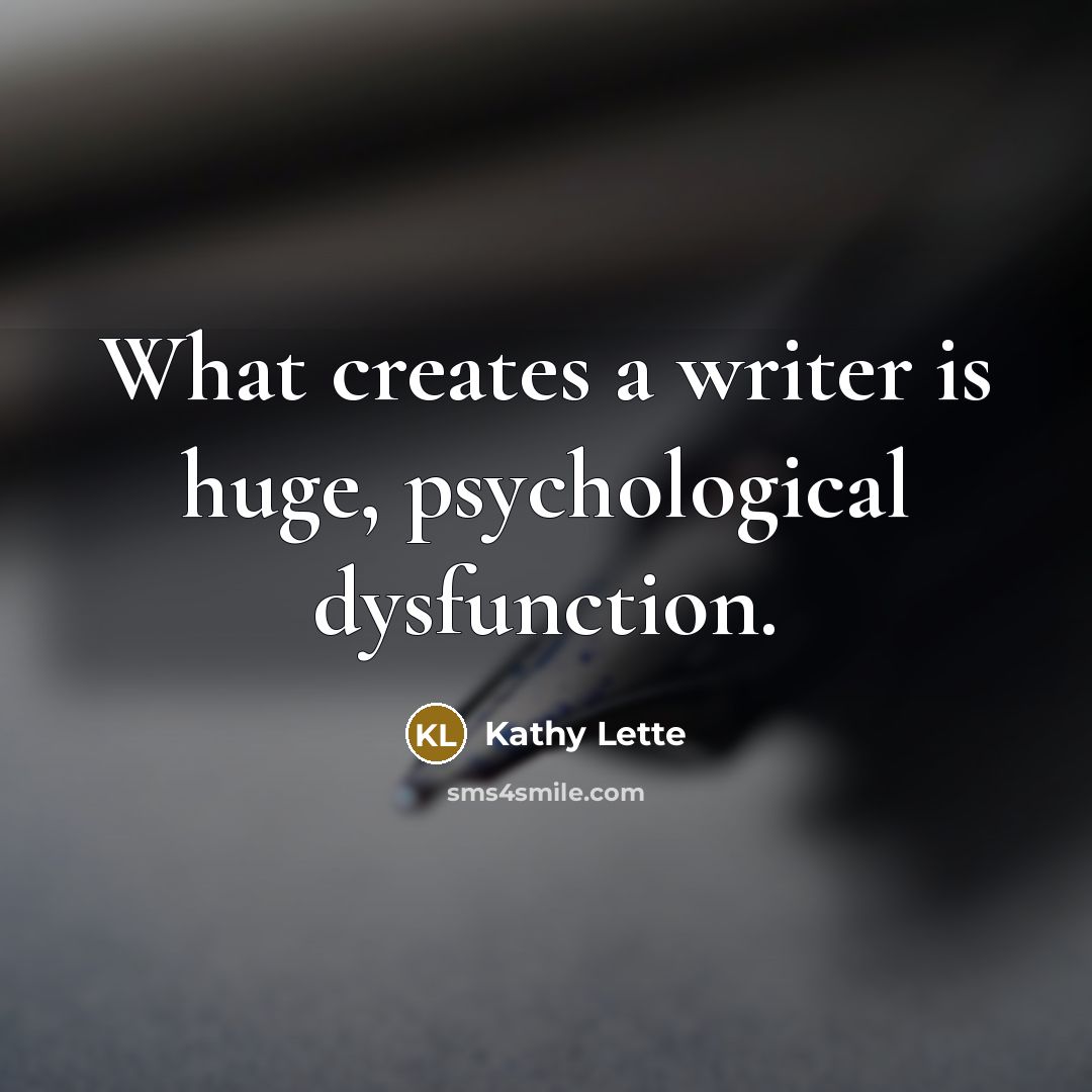 “What creates a writer is huge, psychological dysfunction.” quote by Kathy Lette