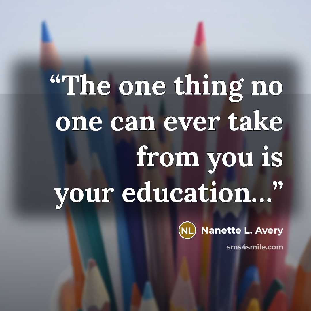 “The one thing no one can ever take from you is your education…” quote by Nanette L. Avery