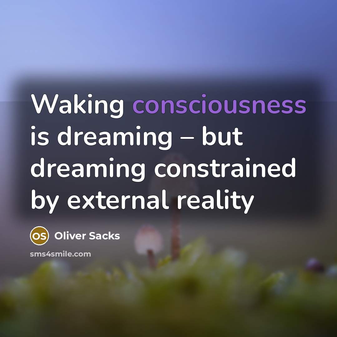 “Waking consciousness is dreaming – but dreaming constrained by external reality” quote by Oliver Sacks