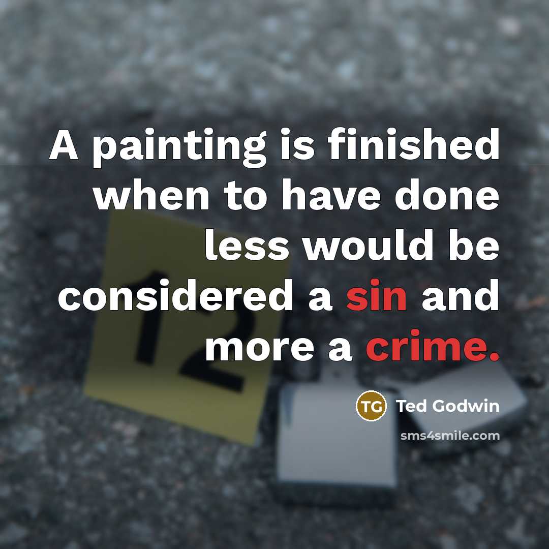 “A painting is finished when to have done less would be considered a sin and more a crime.” quote by Ted Godwin