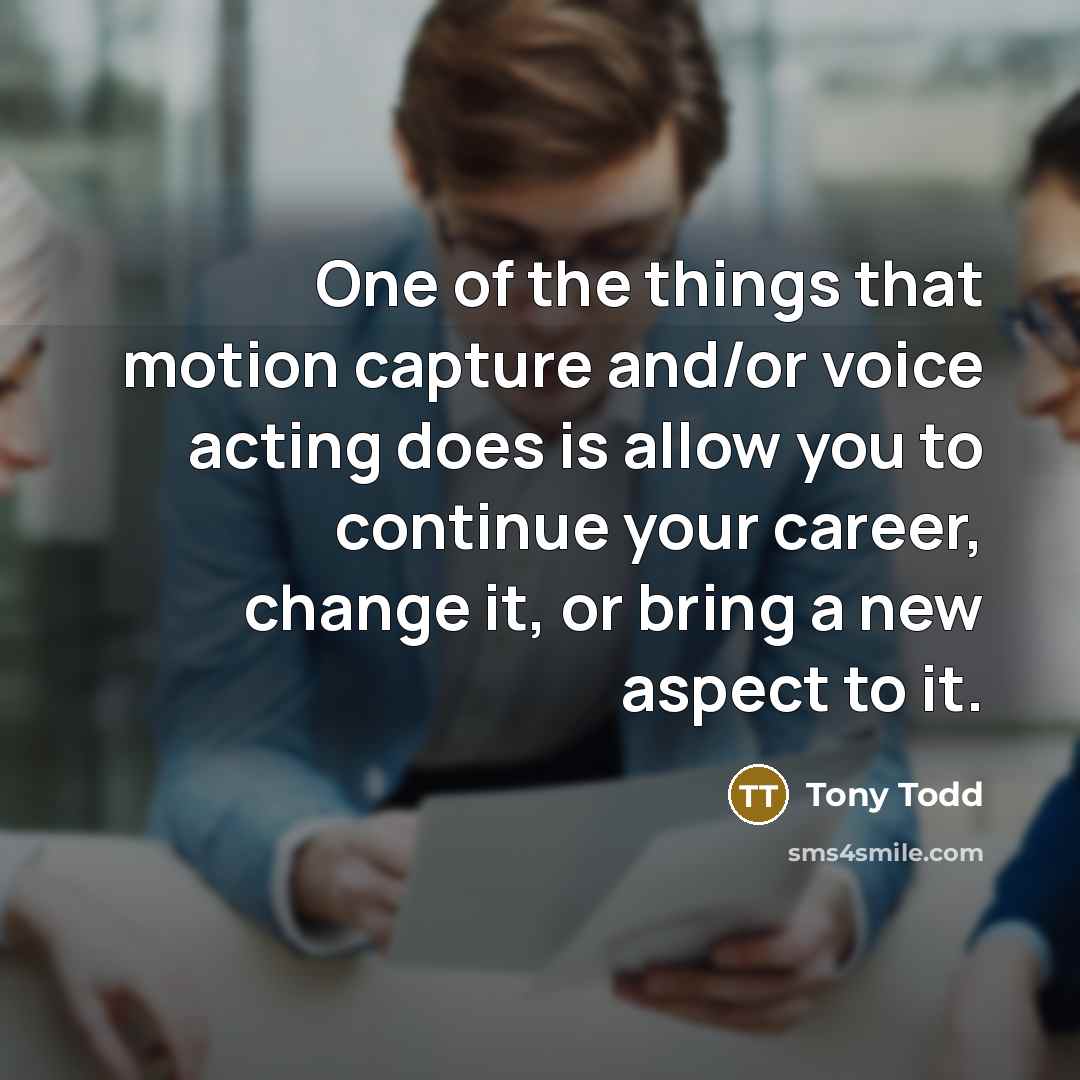 “One of the things that motion capture and/or voice acting does is allow you to continue your career, change it, or bring a new aspect to it.” quote by Tony Todd