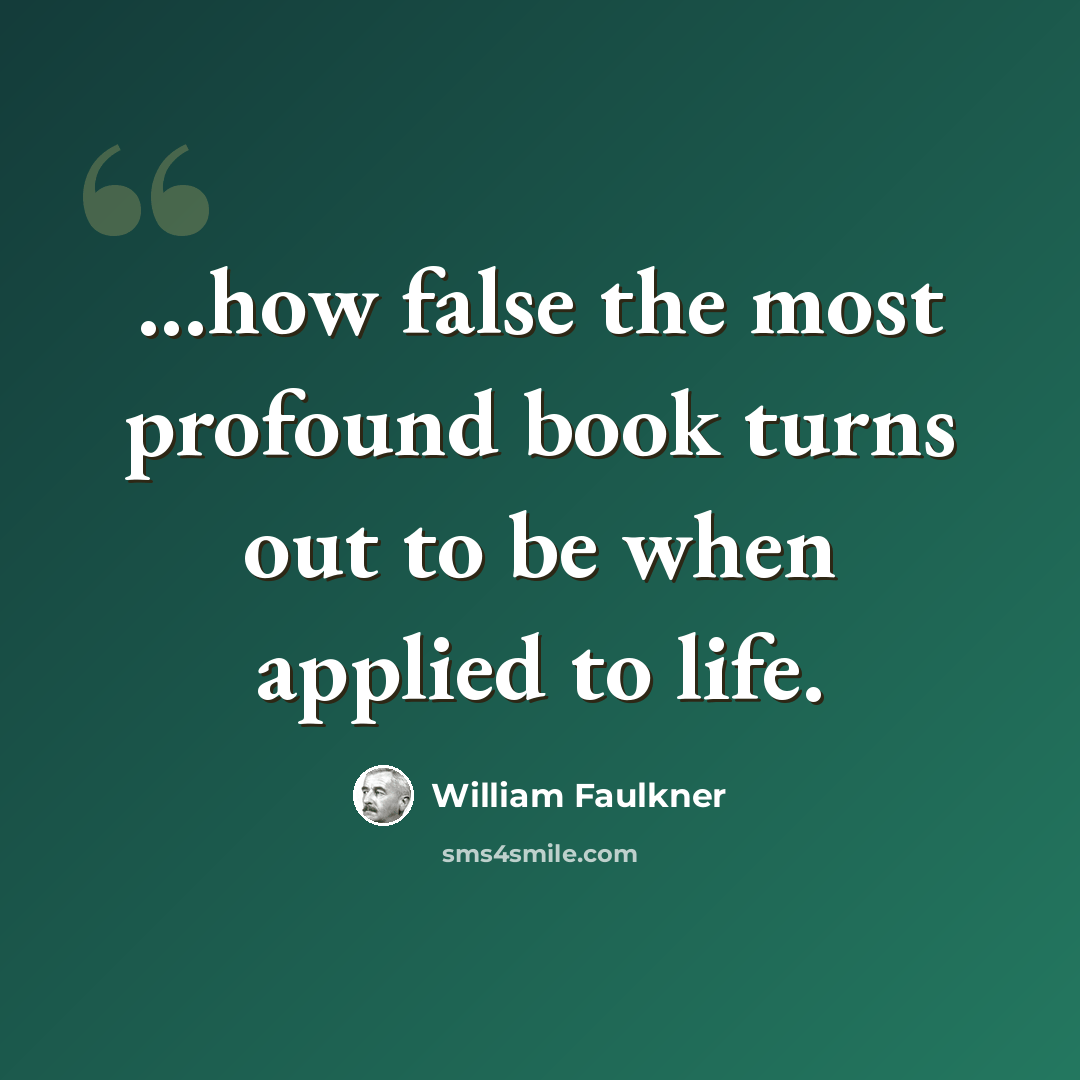 “...how false the most profound book turns out to be when applied to life.” quote by William Faulkner