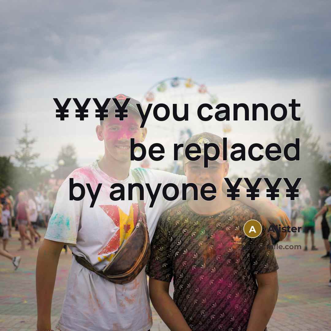 “¥¥¥¥ you cannot be replaced by anyone ¥¥¥¥” quote by Alister
