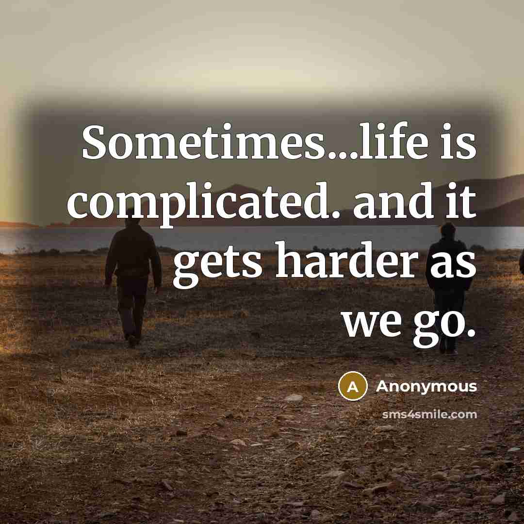 “Sometimes...life is complicated. and it gets harder as we go.” quote by Anonymous