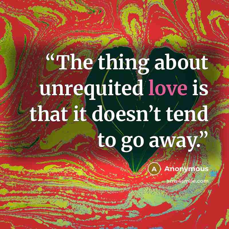 “The thing about unrequited love is that it doesn’t tend to go away.” quote by Anonymous