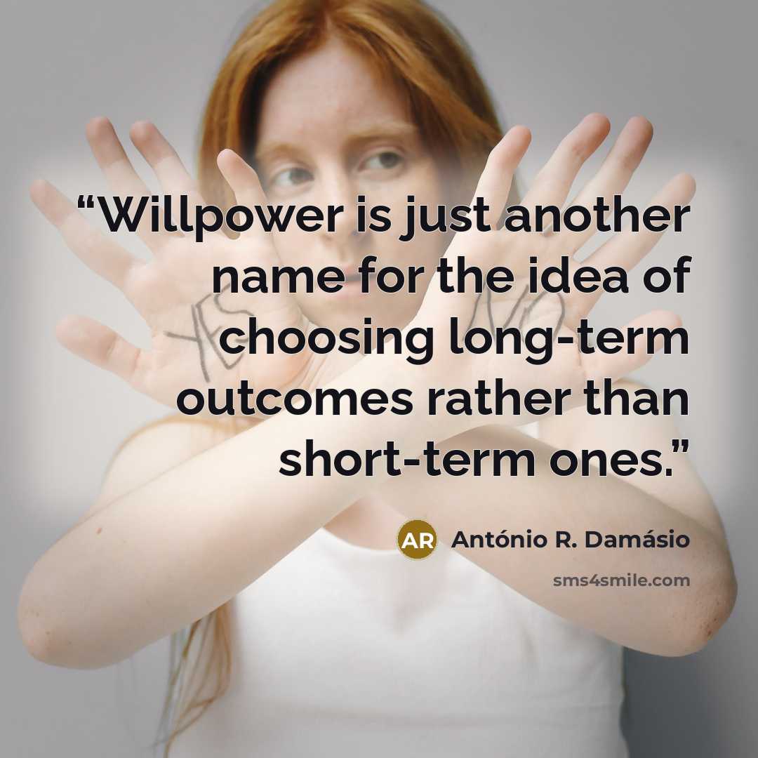 “Willpower is just another name for the idea of choosing long-term outcomes rather than short-term ones.” quote by António R. Damásio