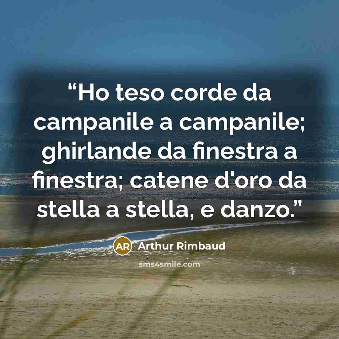 “Ho teso corde da campanile a campanile; ghirlande da finestra a finestra; catene d'oro da stella a stella, e danzo.” quote by Arthur Rimbaud