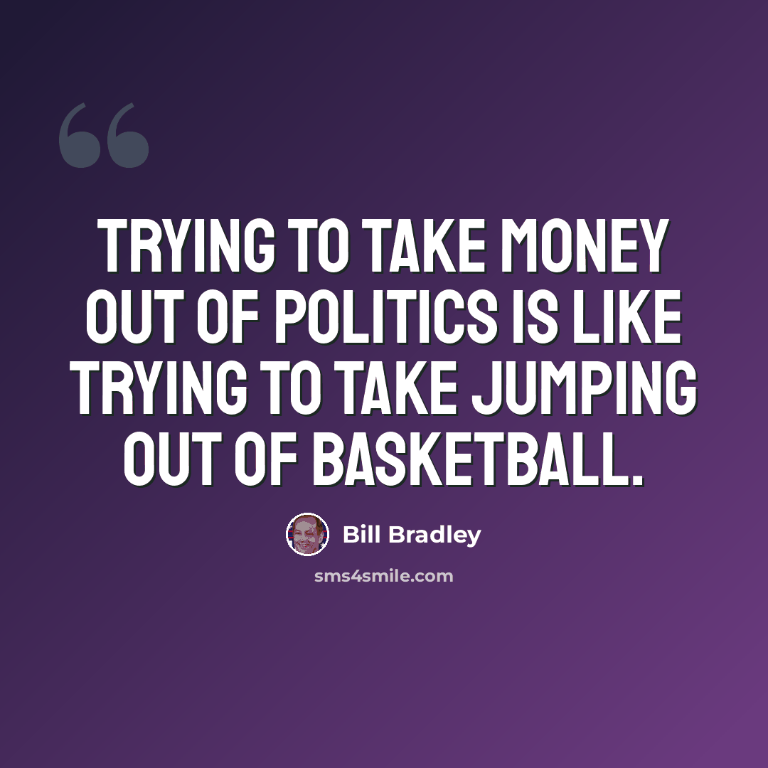 “Trying to take money out of politics is like trying to take jumping out of basketball.” quote by Bill Bradley
