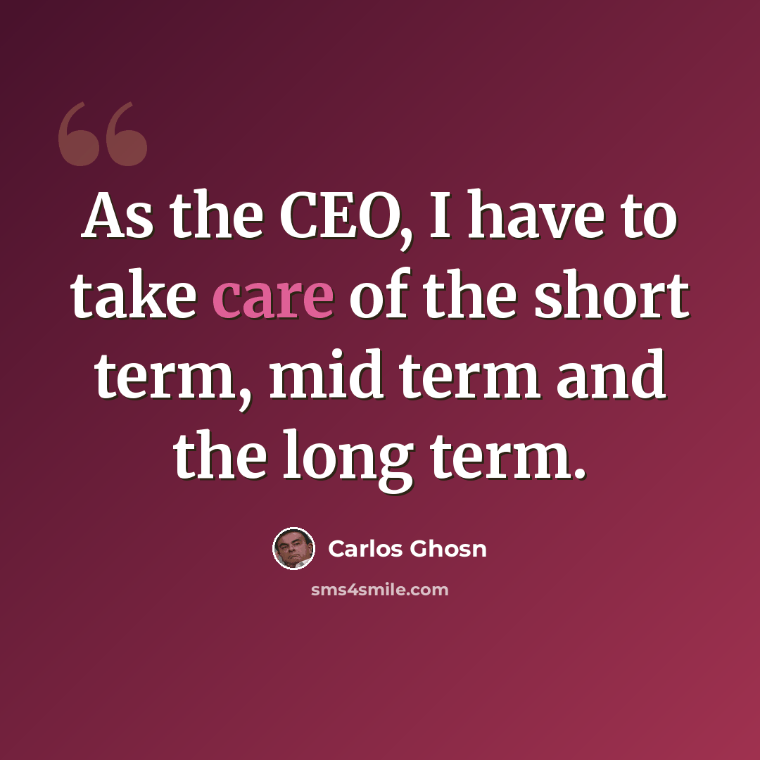 “As the CEO, I have to take care of the short term, mid term and the long term.” quote by Carlos Ghosn