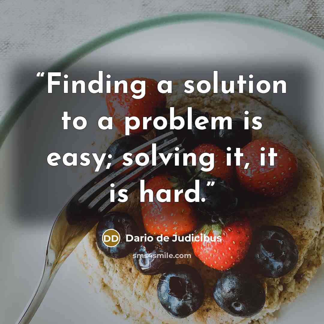 “Finding a solution to a problem is easy; solving it, it is hard.” quote by Dario de Judicibus
