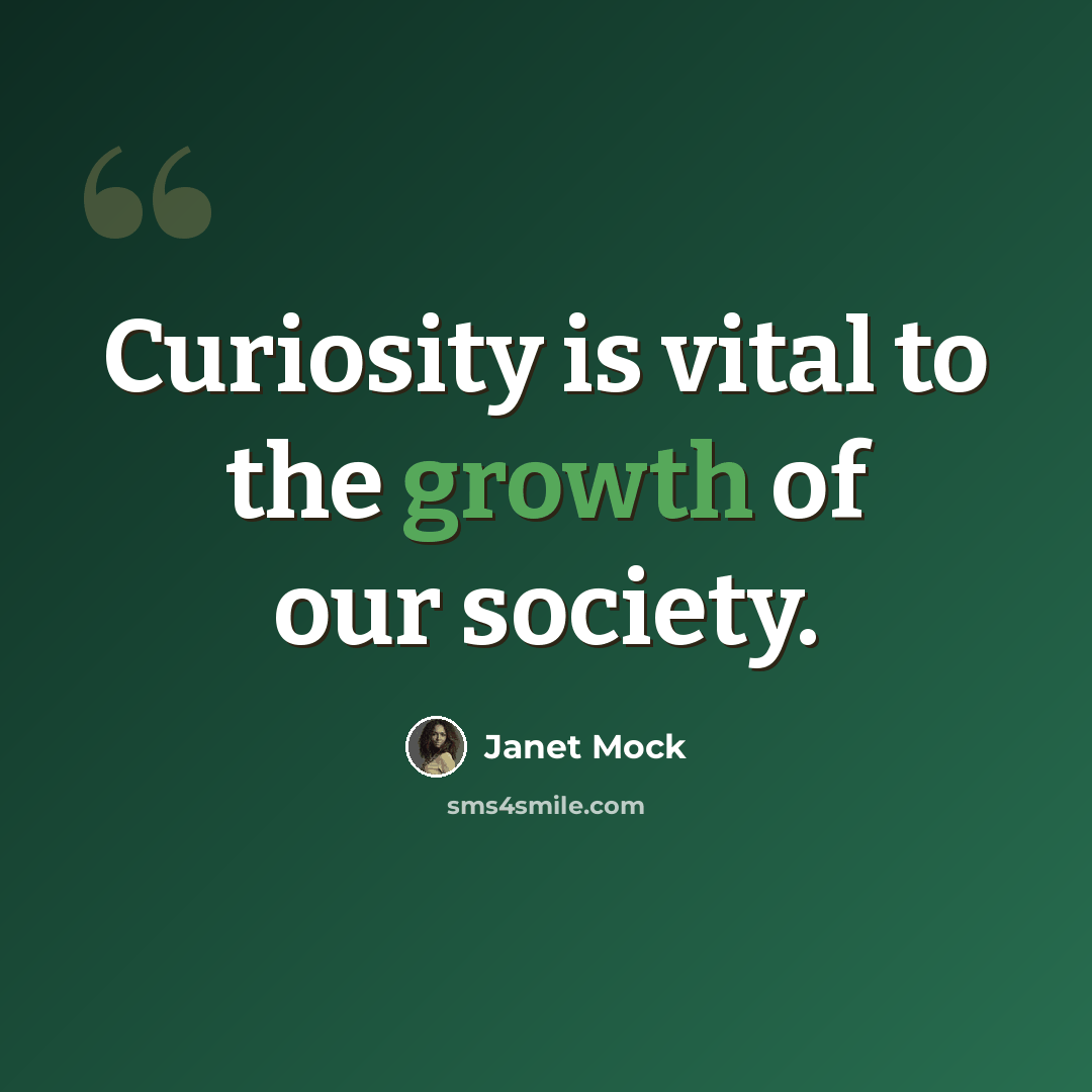“Curiosity is vital to the growth of our society.” quote by Janet Mock