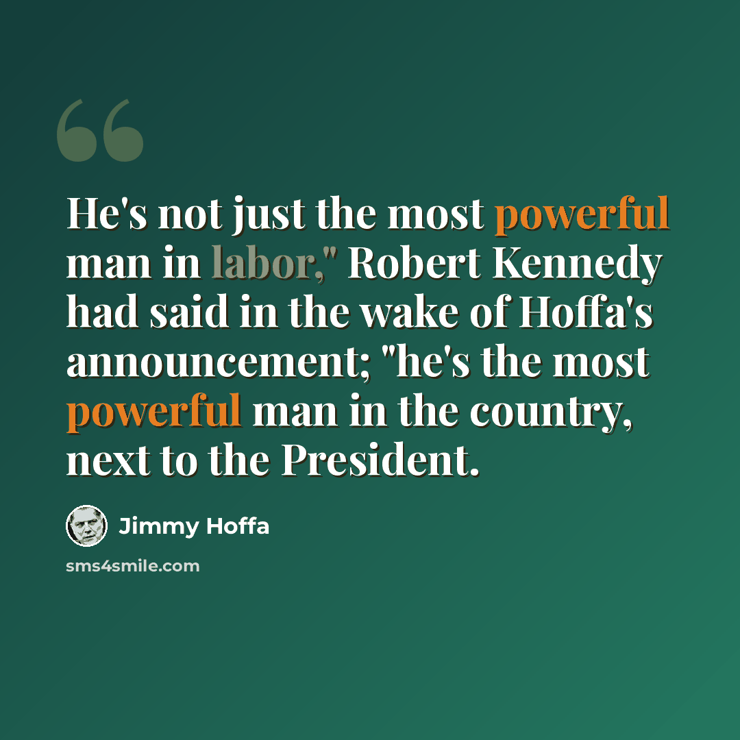 “He's not just the most powerful man in labor," Robert Kennedy had said in the wake of Hoffa's announcement; "he's the most powerful man in the country, next to the President.” quote by Jimmy Hoffa