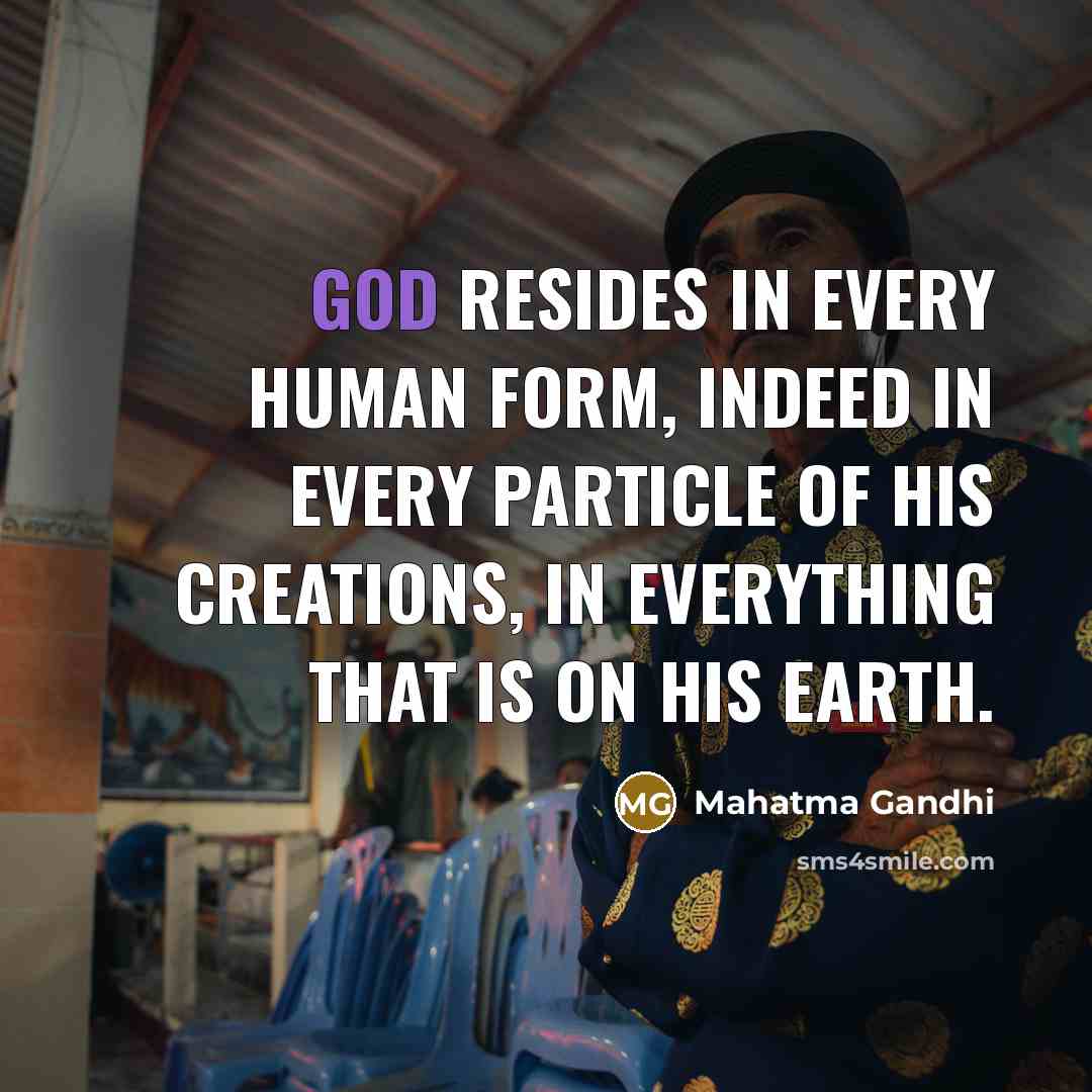 “God resides in every human form, indeed in every particle of His creations, in everything that is on his earth.” quote by Mahatma Gandhi
