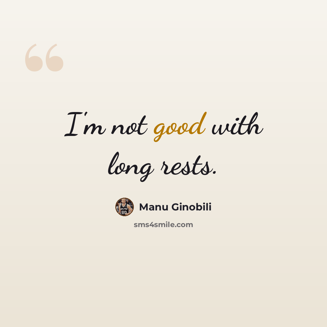 “I'm not good with long rests.” quote by Manu Ginobili