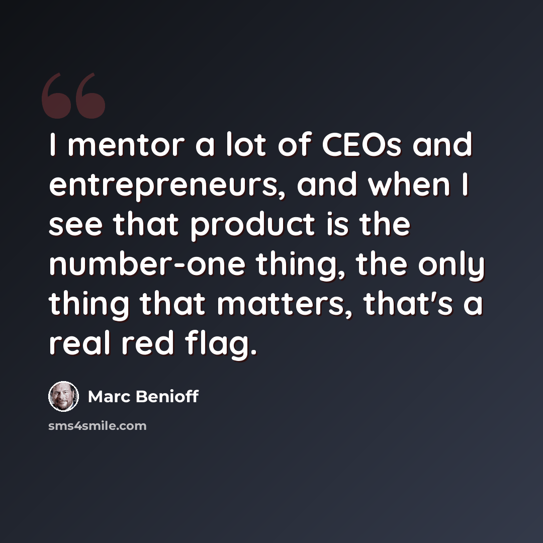 “I mentor a lot of CEOs and entrepreneurs, and when I see that product is the number-one thing, the only thing that matters, that's a real red flag.” quote by Marc Benioff