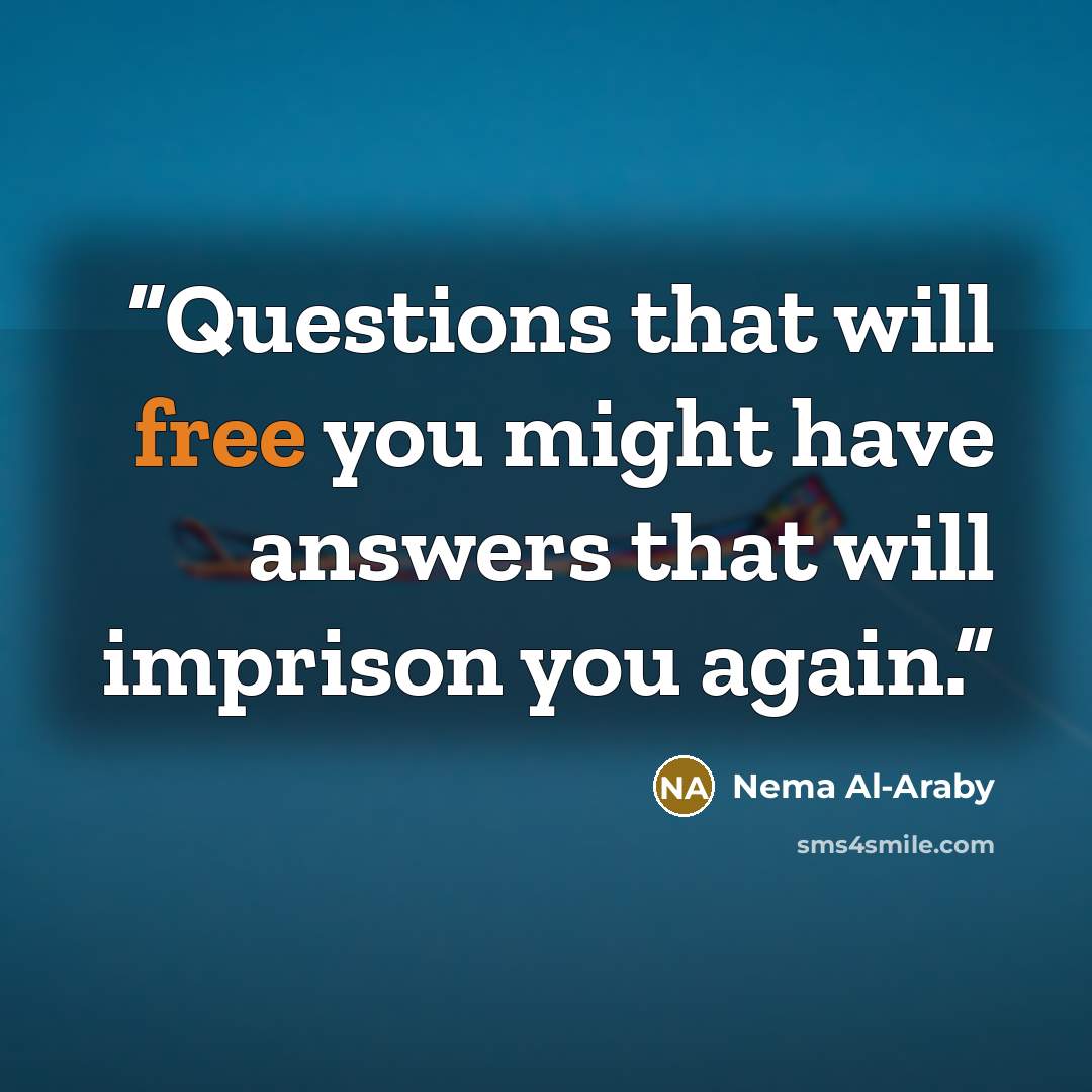 “Questions that will free you might have answers that will imprison you again.” quote by Nema Al-Araby