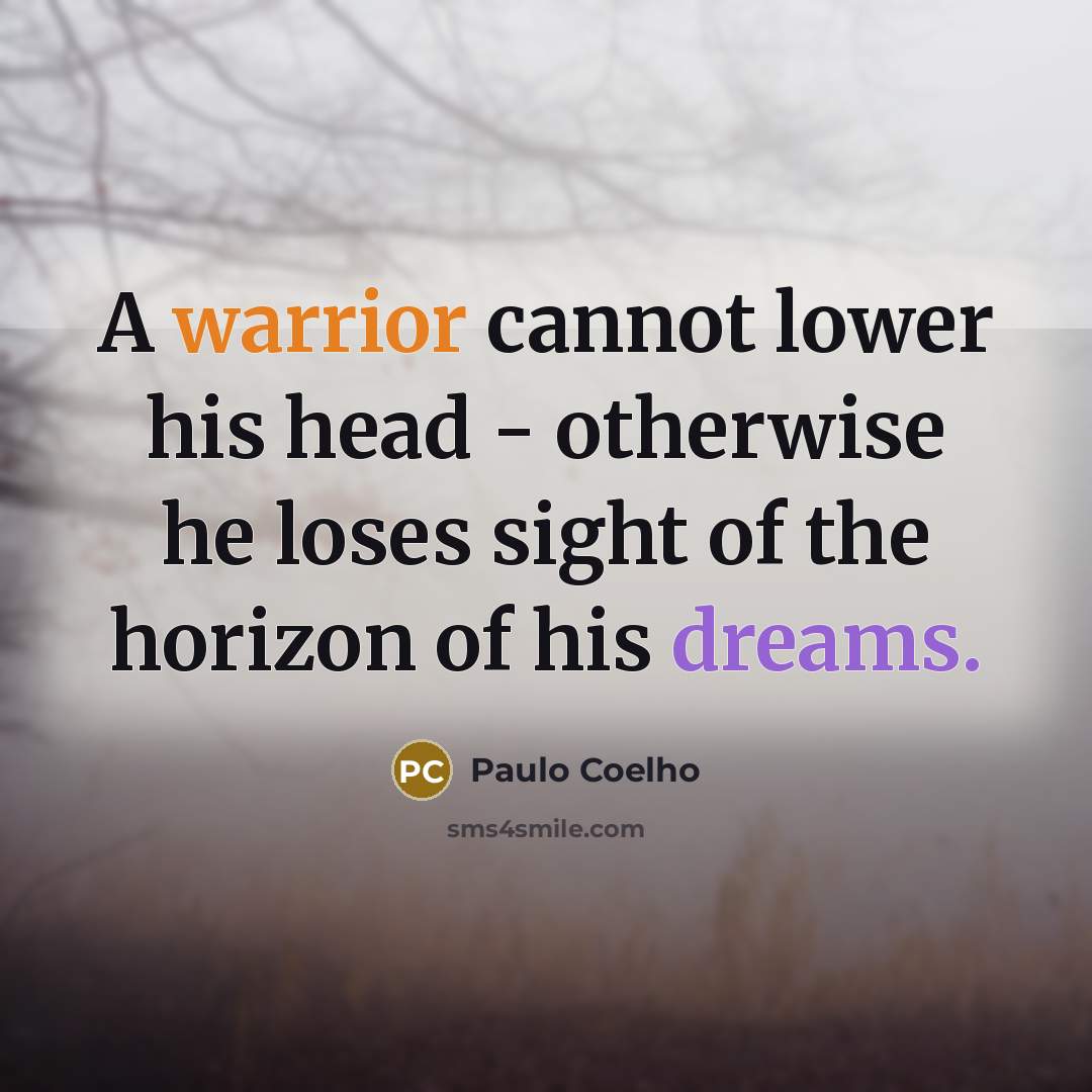 “A warrior cannot lower his head - otherwise he loses sight of the horizon of his dreams.” quote by Paulo Coelho