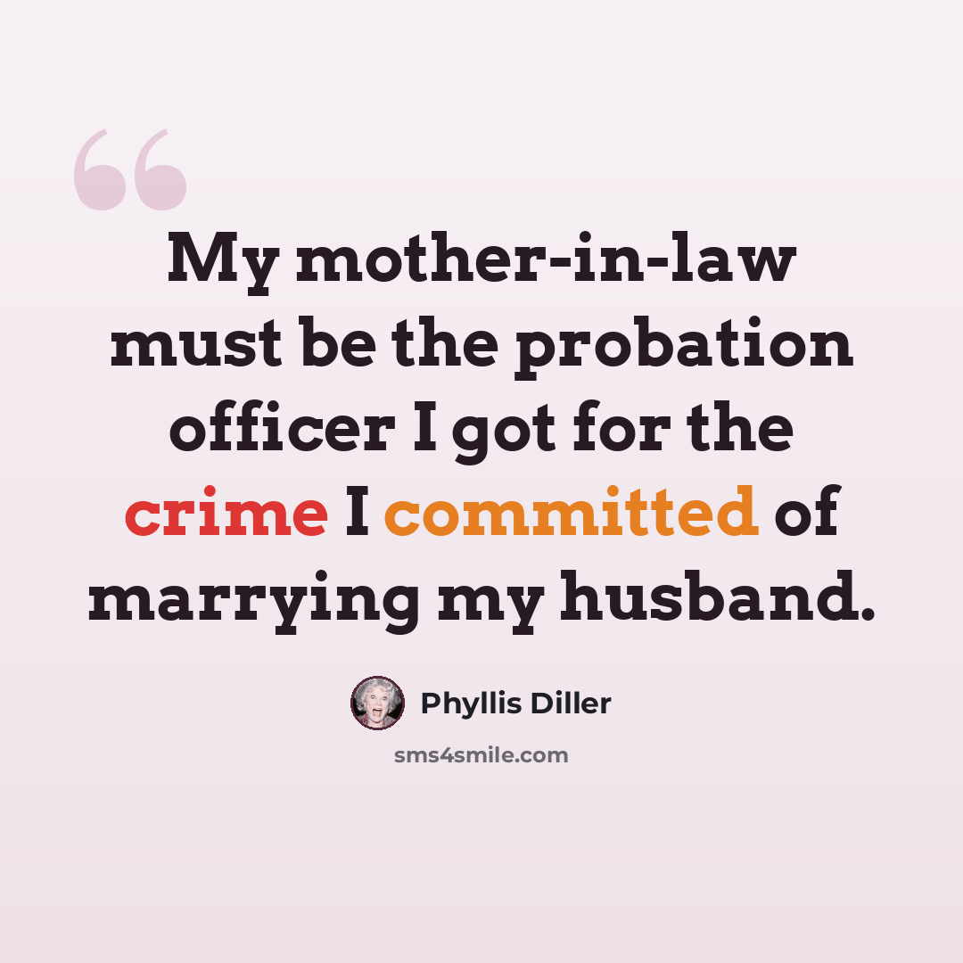 “My mother-in-law must be the probation officer I got for the crime I committed of marrying my husband.” quote by Phyllis Diller