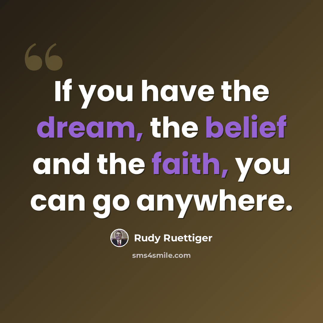 “If you have the dream, the belief and the faith, you can go anywhere.” quote by Rudy Ruettiger