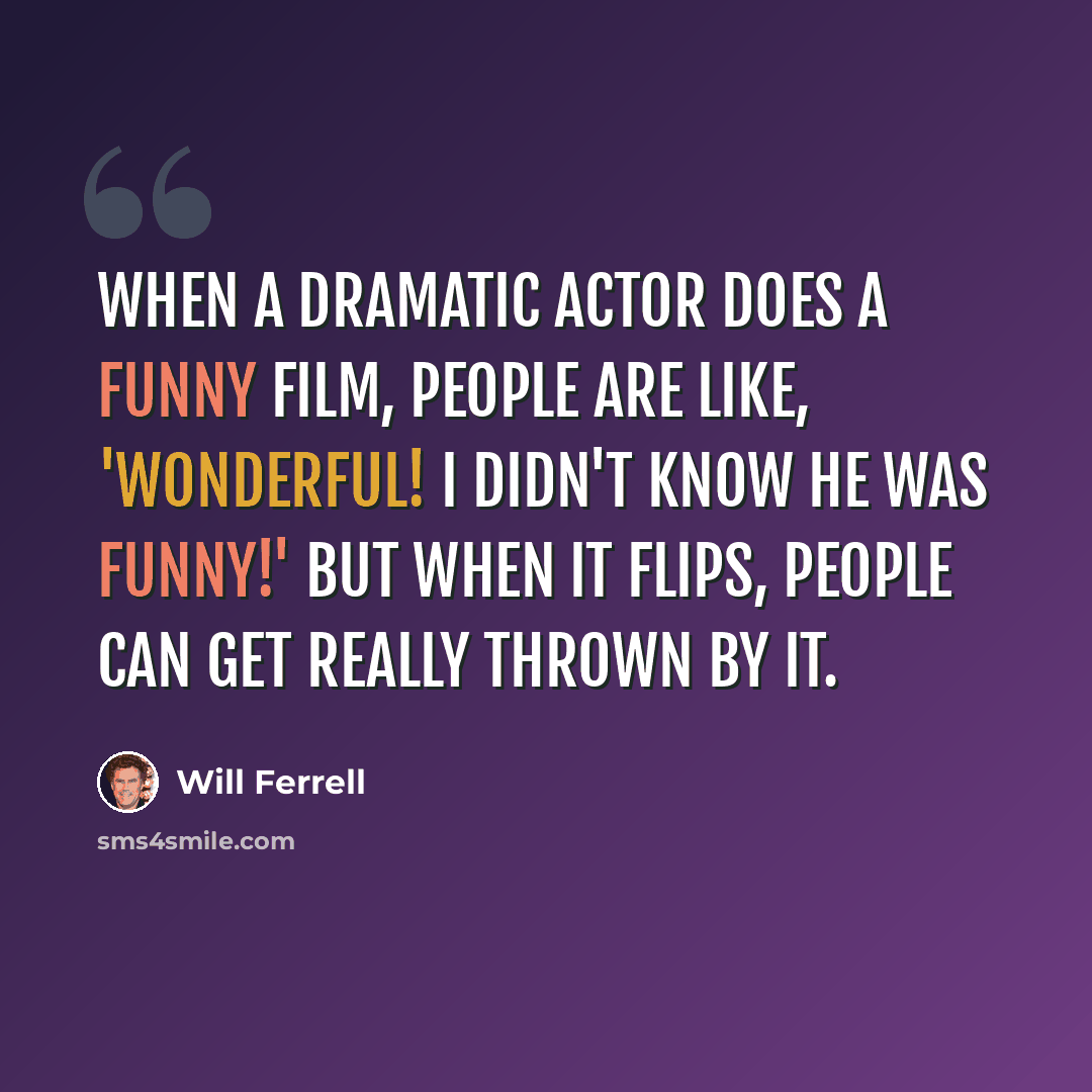 “When a dramatic actor does a funny film, people are like, 'Wonderful! I didn't know he was funny!' But when it flips, people can get really thrown by it.” quote by Will Ferrell