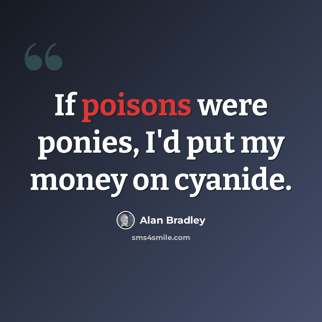 “If poisons were ponies, I'd put my money on cyanide.” quote by Alan Bradley
