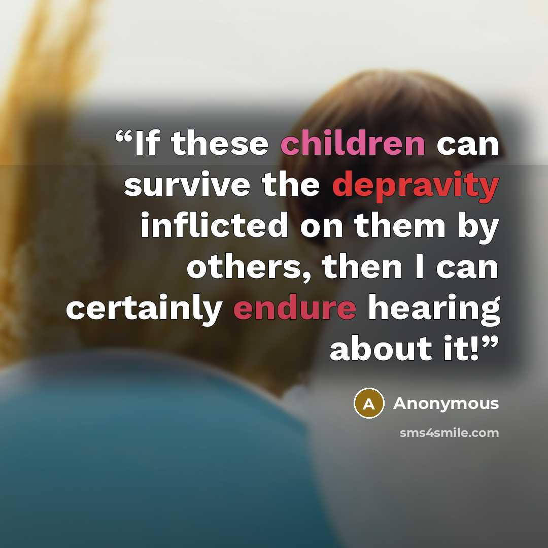 “If these children can survive the depravity inflicted on them by others, then I can certainly endure hearing about it!” quote by Anonymous