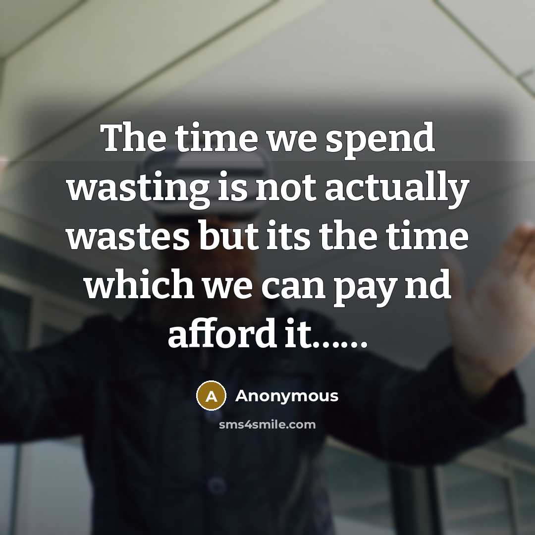“The time we spend wasting is not actually wastes but its the time which we can pay nd afford it……” quote by Anonymous