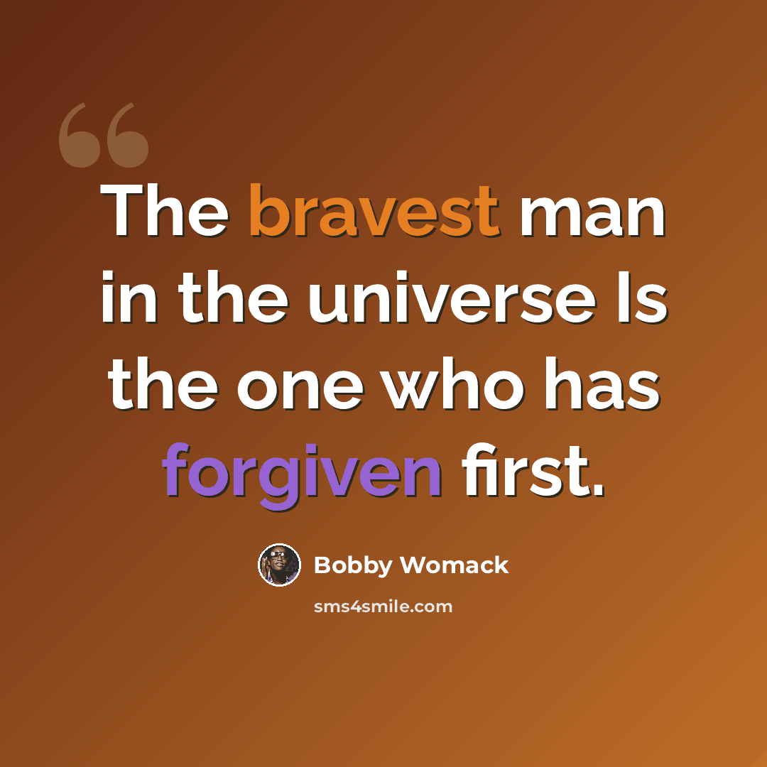 “The bravest man in the universe Is the one who has forgiven first.” quote by Bobby Womack