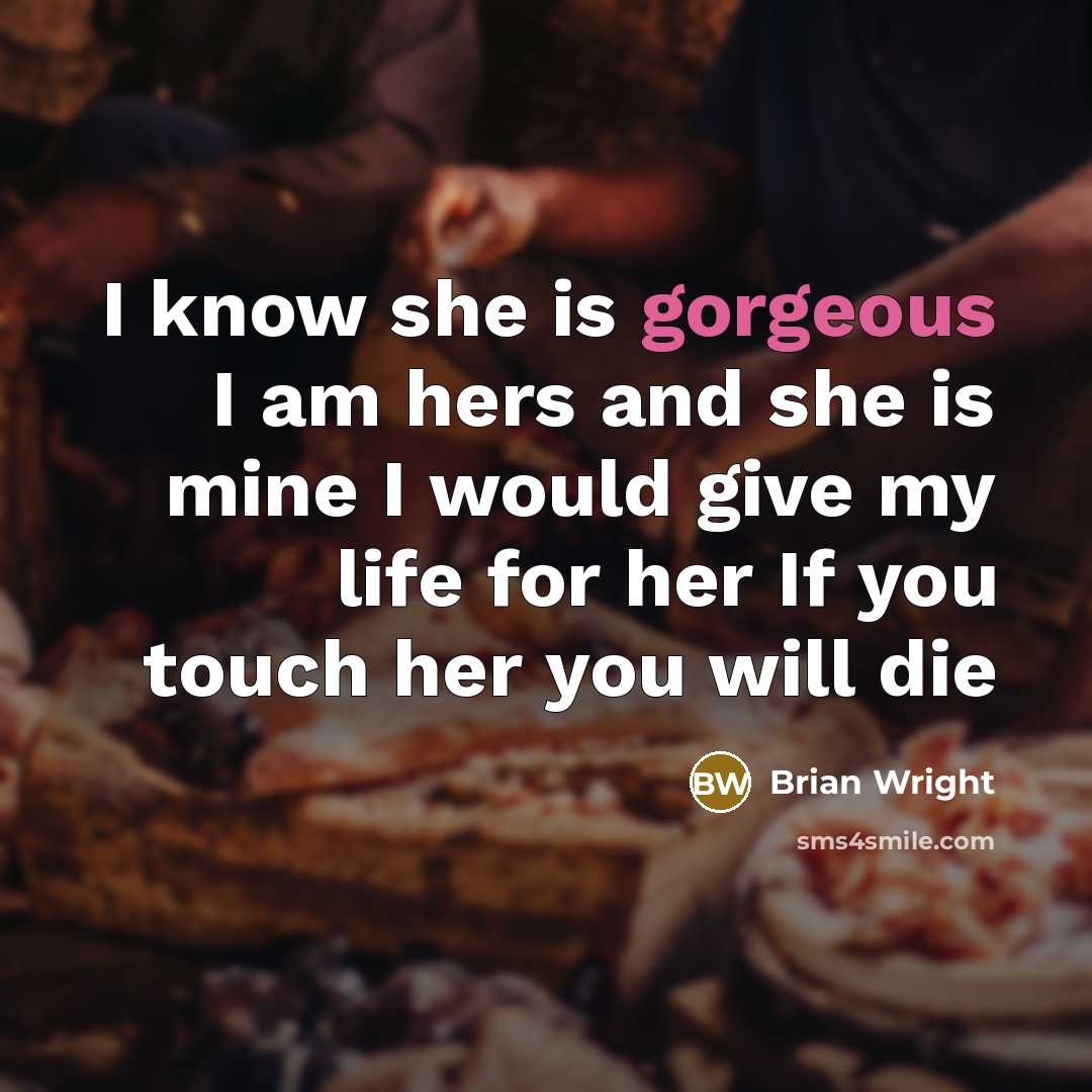 “I know she is gorgeous I am hers and she is mine I would give my life for her If you touch her you will die” quote by Brian Wright