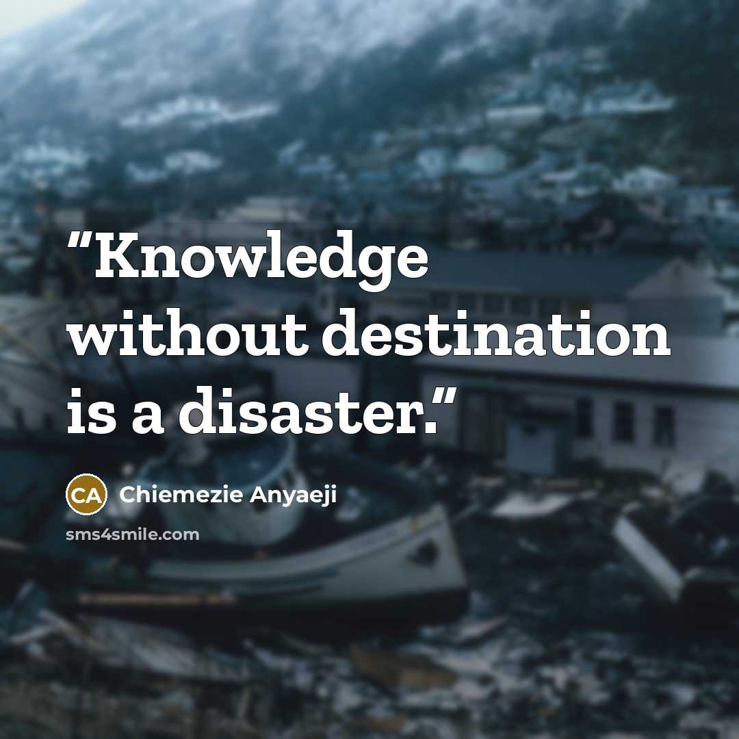 “Knowledge without destination is a disaster.” quote by Chiemezie Anyaeji