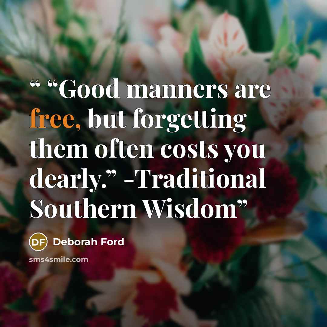““Good manners are free, but forgetting them often costs you dearly.” -Traditional Southern Wisdom” quote by Deborah Ford
