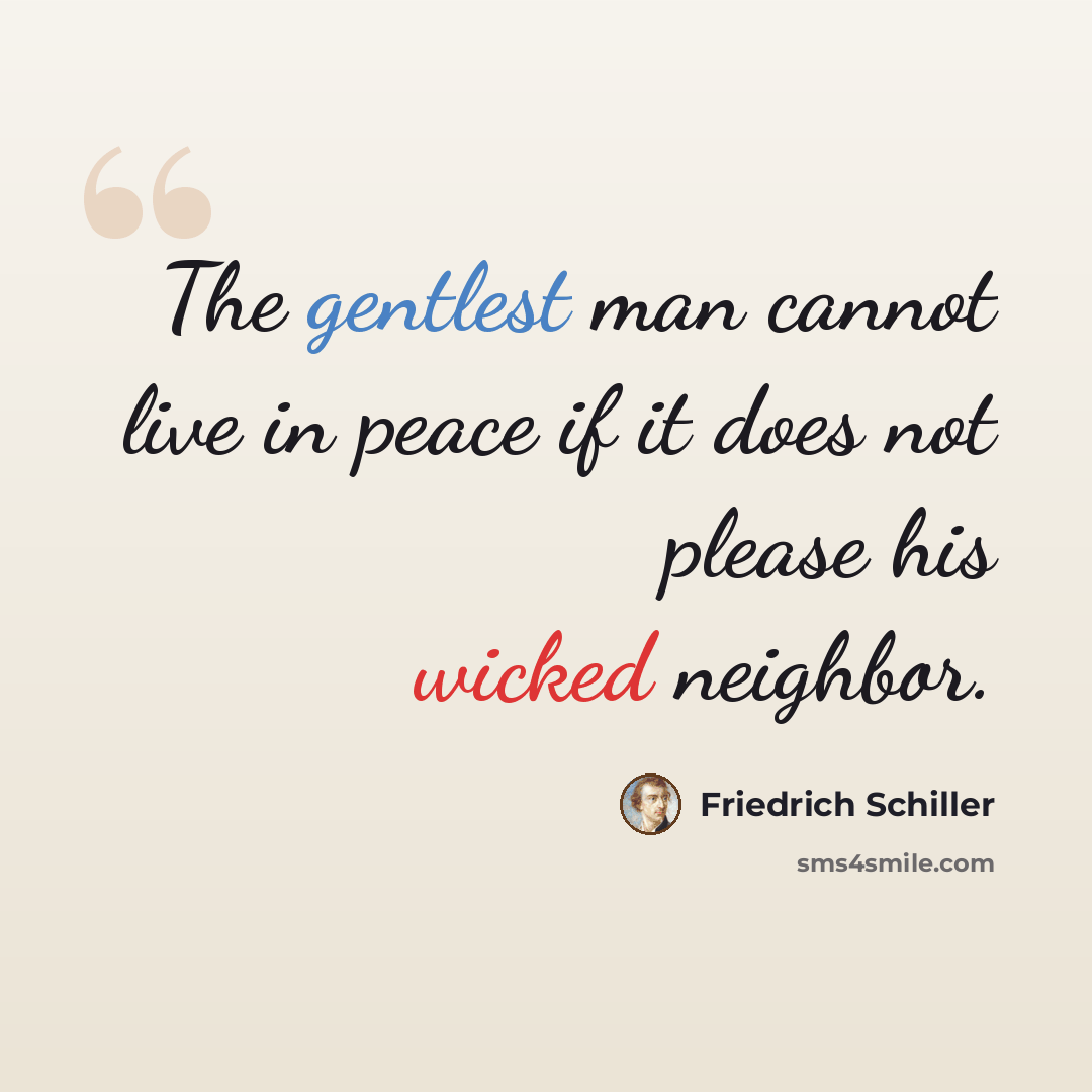“The gentlest man cannot live in peace if it does not please his wicked neighbor.” quote by Friedrich Schiller