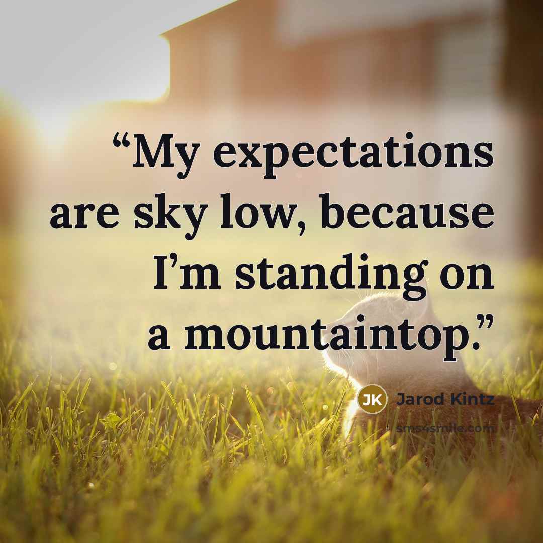 “My expectations are sky low, because I’m standing on a mountaintop.” quote by Jarod Kintz