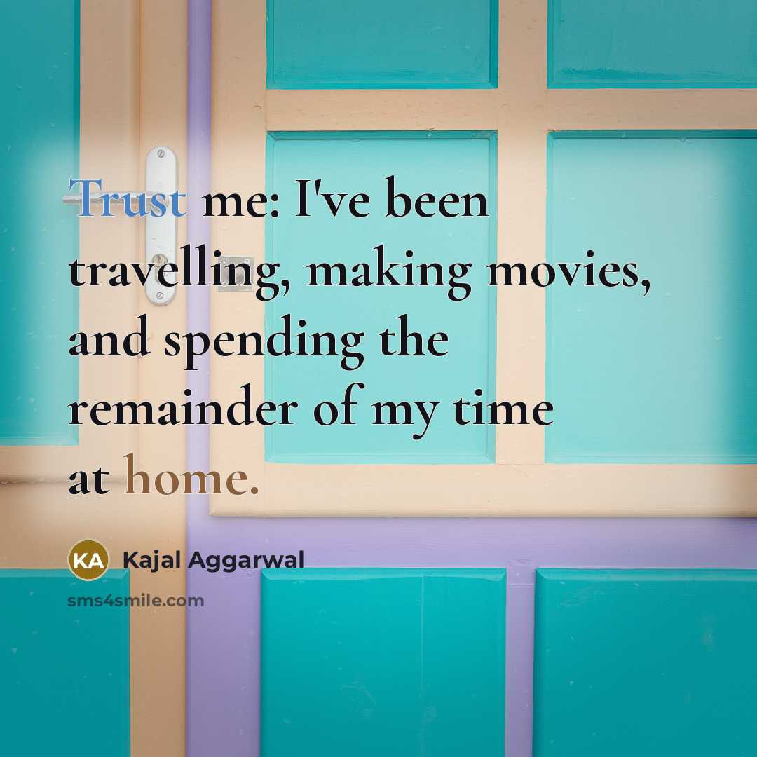 “Trust me: I've been travelling, making movies, and spending the remainder of my time at home.” quote by Kajal Aggarwal