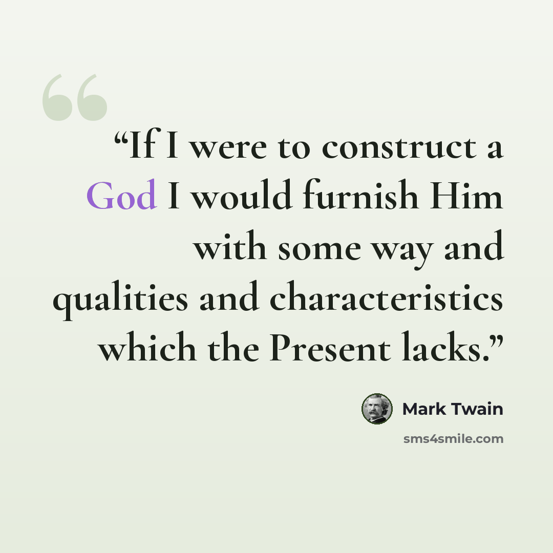 “If I were to construct a God I would furnish Him with some way and qualities and characteristics which the Present lacks.” quote by Mark Twain