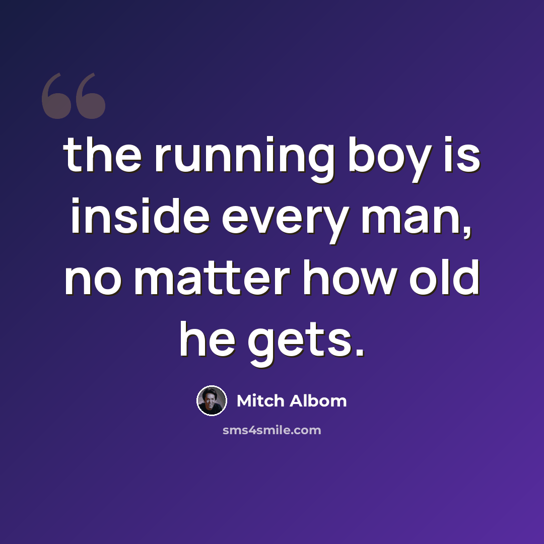“the running boy is inside every man, no matter how old he gets.” quote by Mitch Albom