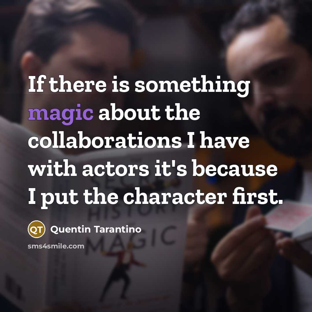 “If there is something magic about the collaborations I have with actors it's because I put the character first.” quote by Quentin Tarantino