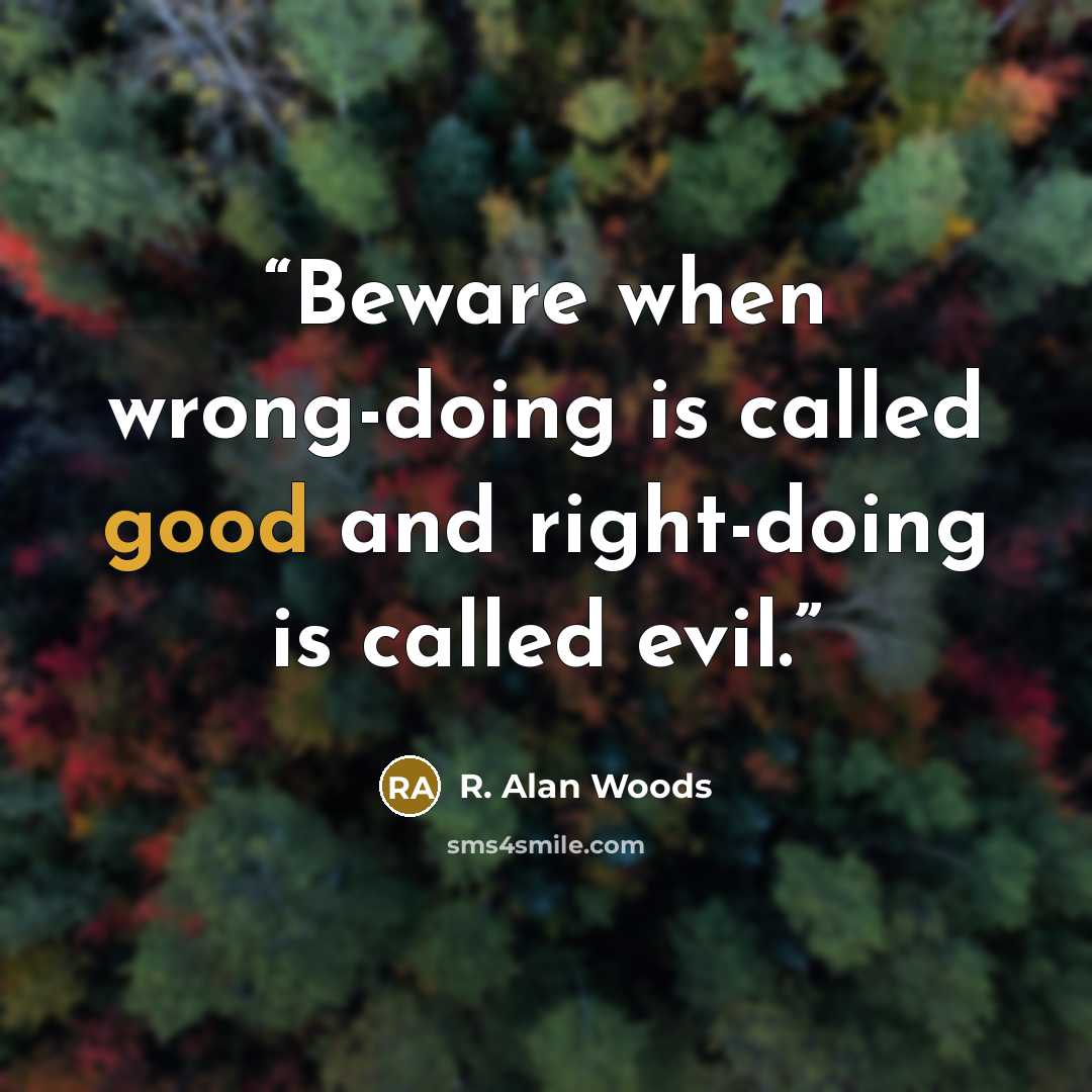 “Beware when wrong-doing is called good and right-doing is called evil.” quote by R. Alan Woods