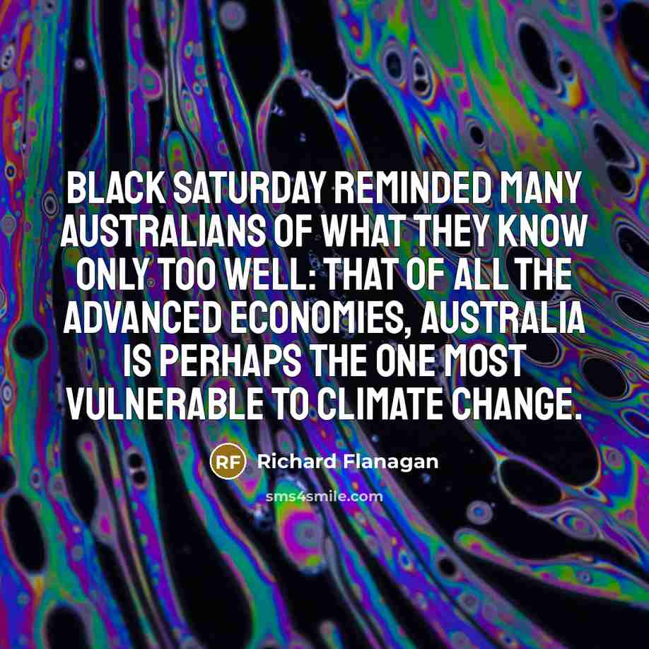 “Black Saturday reminded many Australians of what they know only too well: that of all the advanced economies, Australia is perhaps the one most vulnerable to climate change.” quote by Richard Flanagan