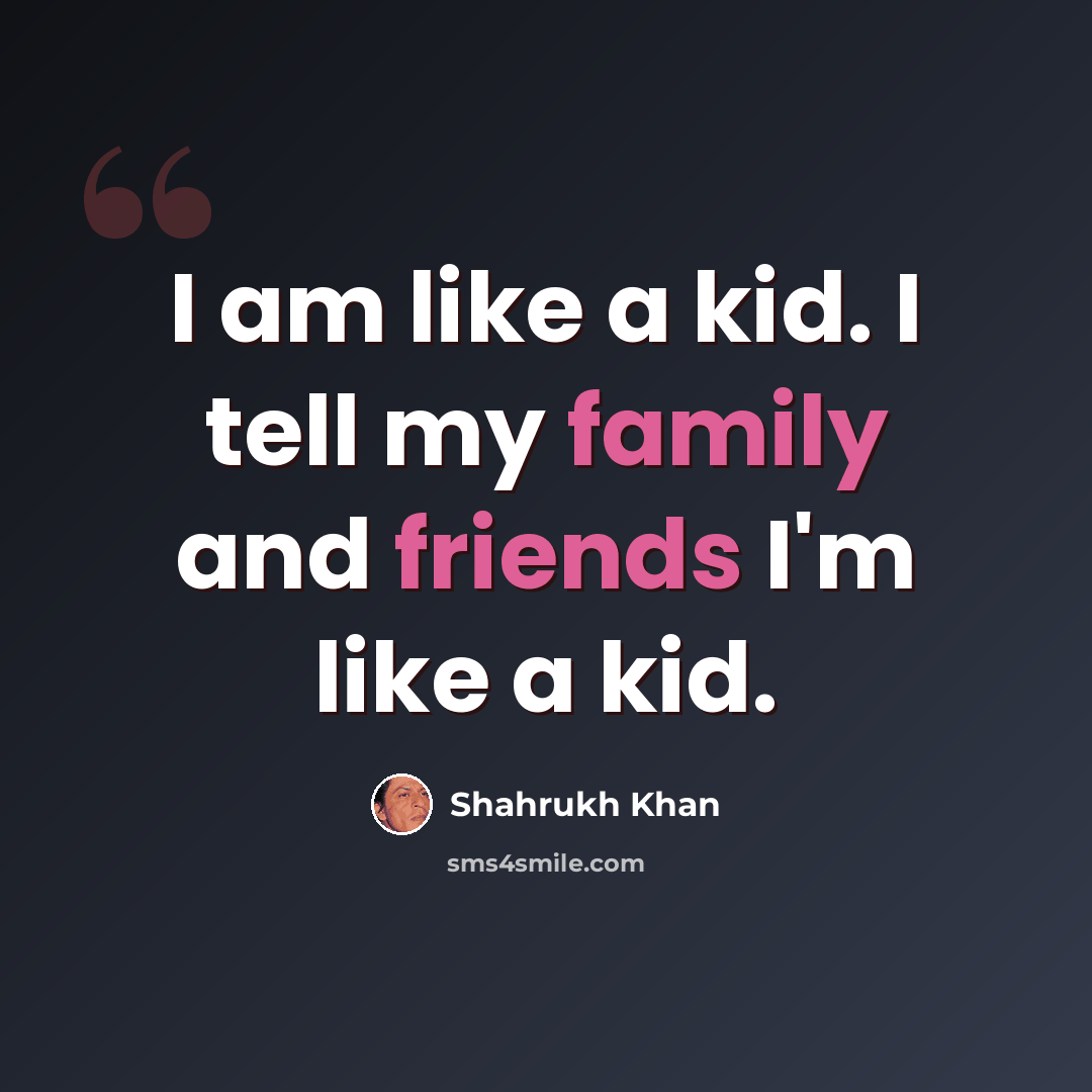 “I am like a kid. I tell my family and friends I'm like a kid.” quote by Shahrukh Khan