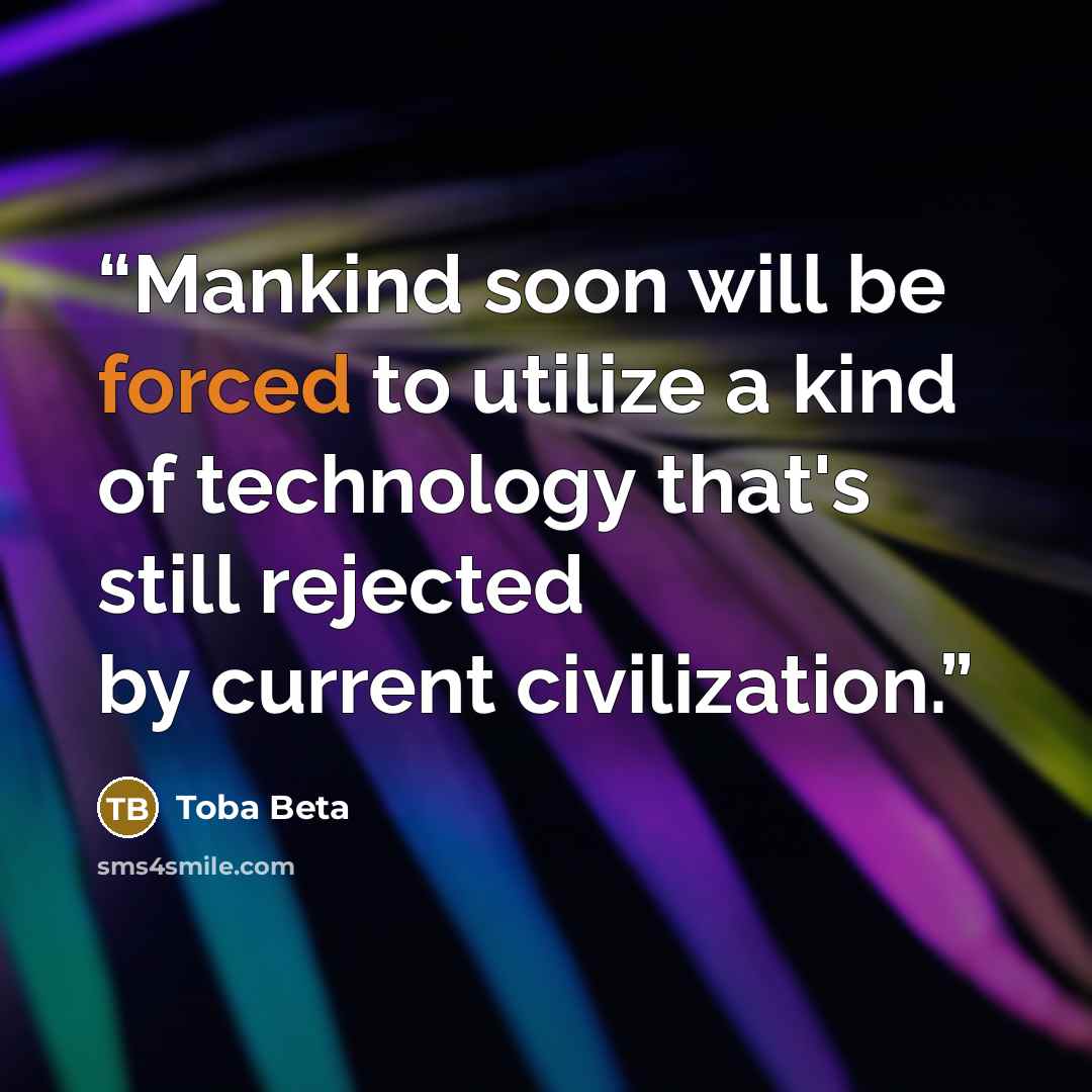 “Mankind soon will be forced to utilize a kind of technology that's still rejected by current civilization.” quote by Toba Beta