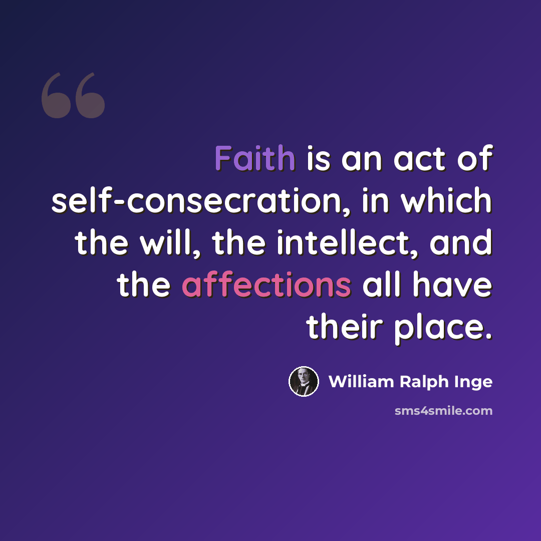 “Faith is an act of self-consecration, in which the will, the intellect, and the affections all have their place.” quote by William Ralph Inge