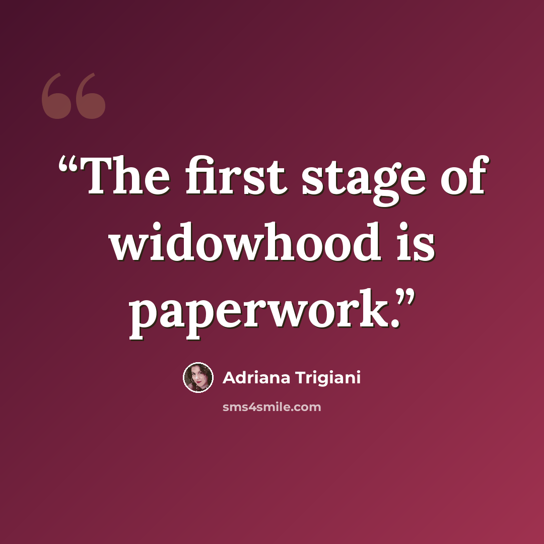 “The first stage of widowhood is paperwork.” quote by Adriana Trigiani