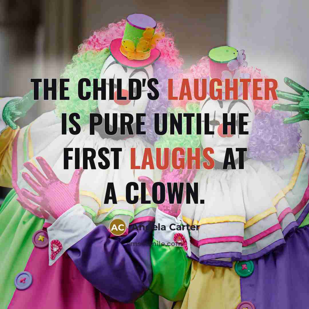 “The child's laughter is pure until he first laughs at a clown.” quote by Angela Carter