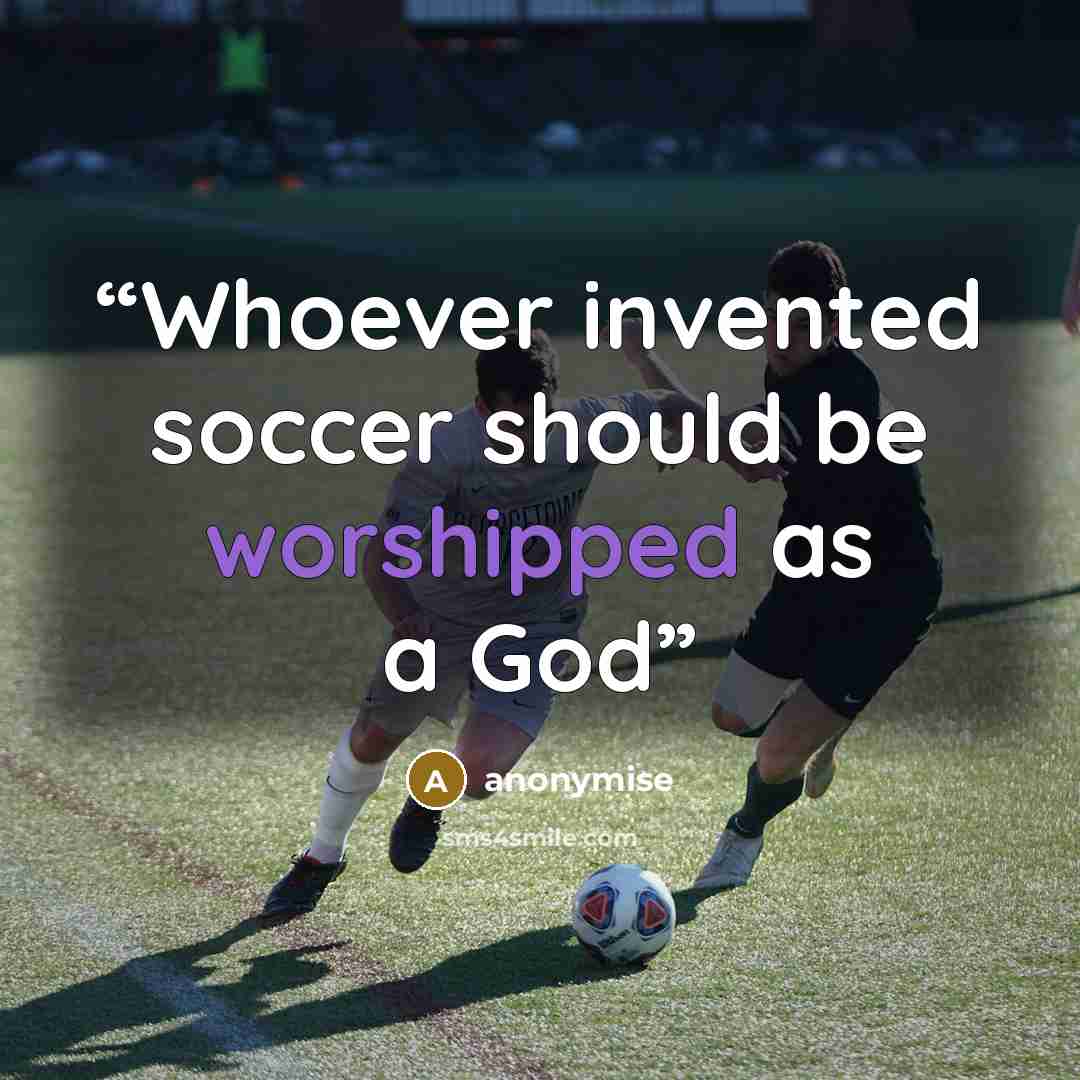 “Whoever invented soccer should be worshipped as a God” quote by anonymise