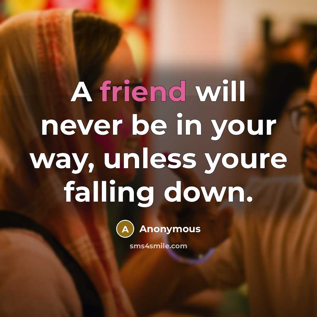 “A friend will never be in your way, unless youre falling down.” quote by Anonymous