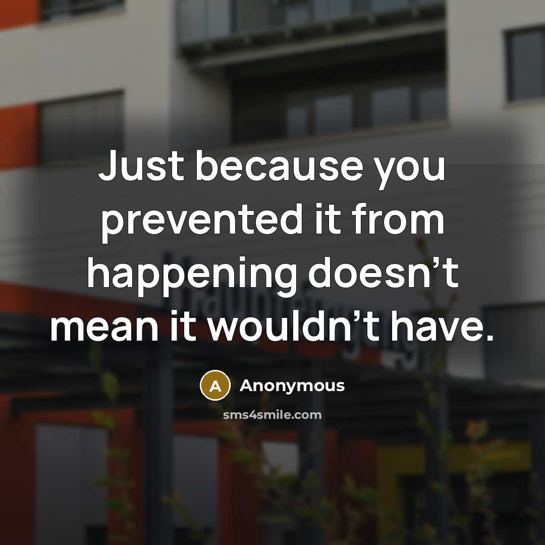 “Just because you prevented it from happening doesn't mean it wouldn't have.” quote by Anonymous