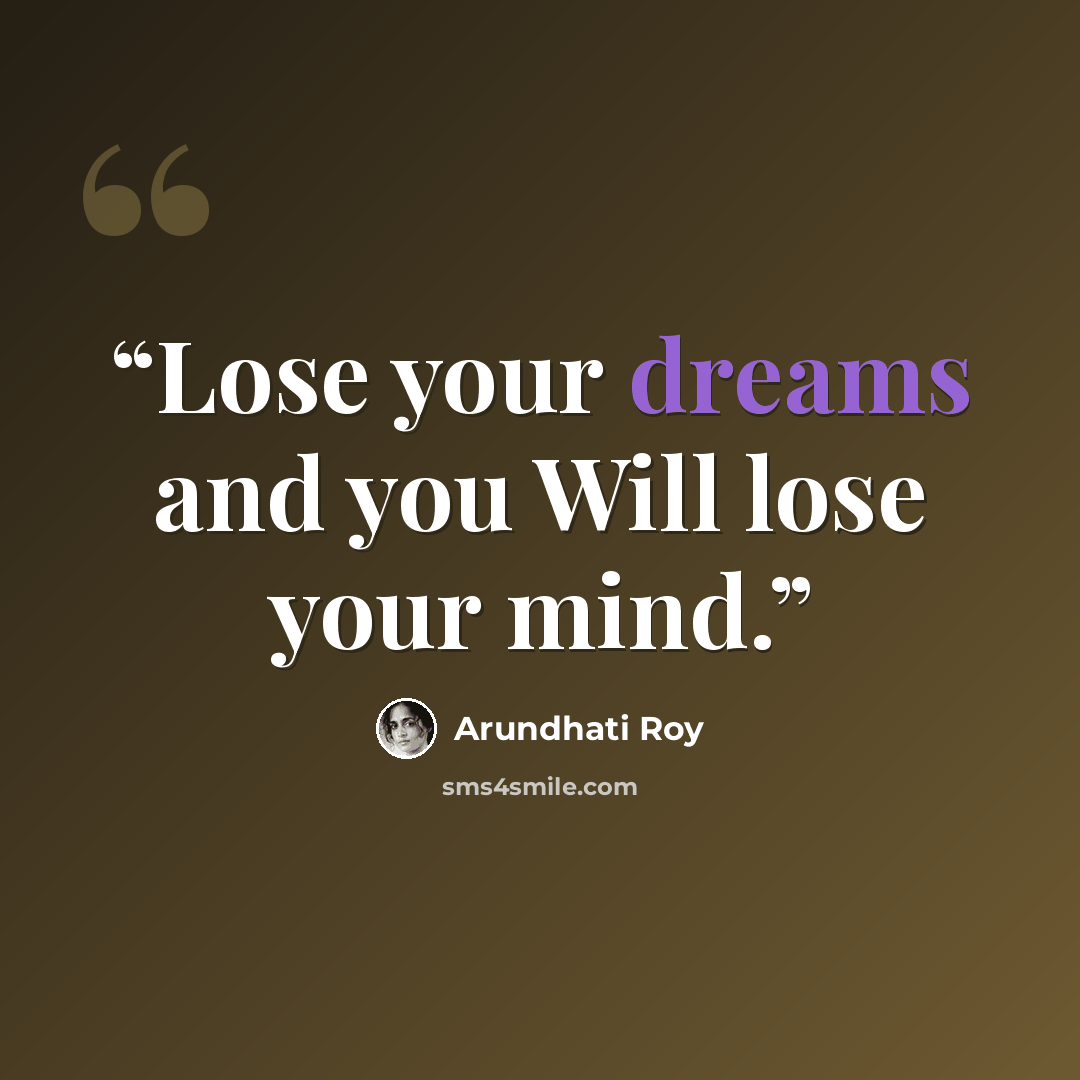 “Lose your dreams and you Will lose your mind.” quote by Arundhati Roy