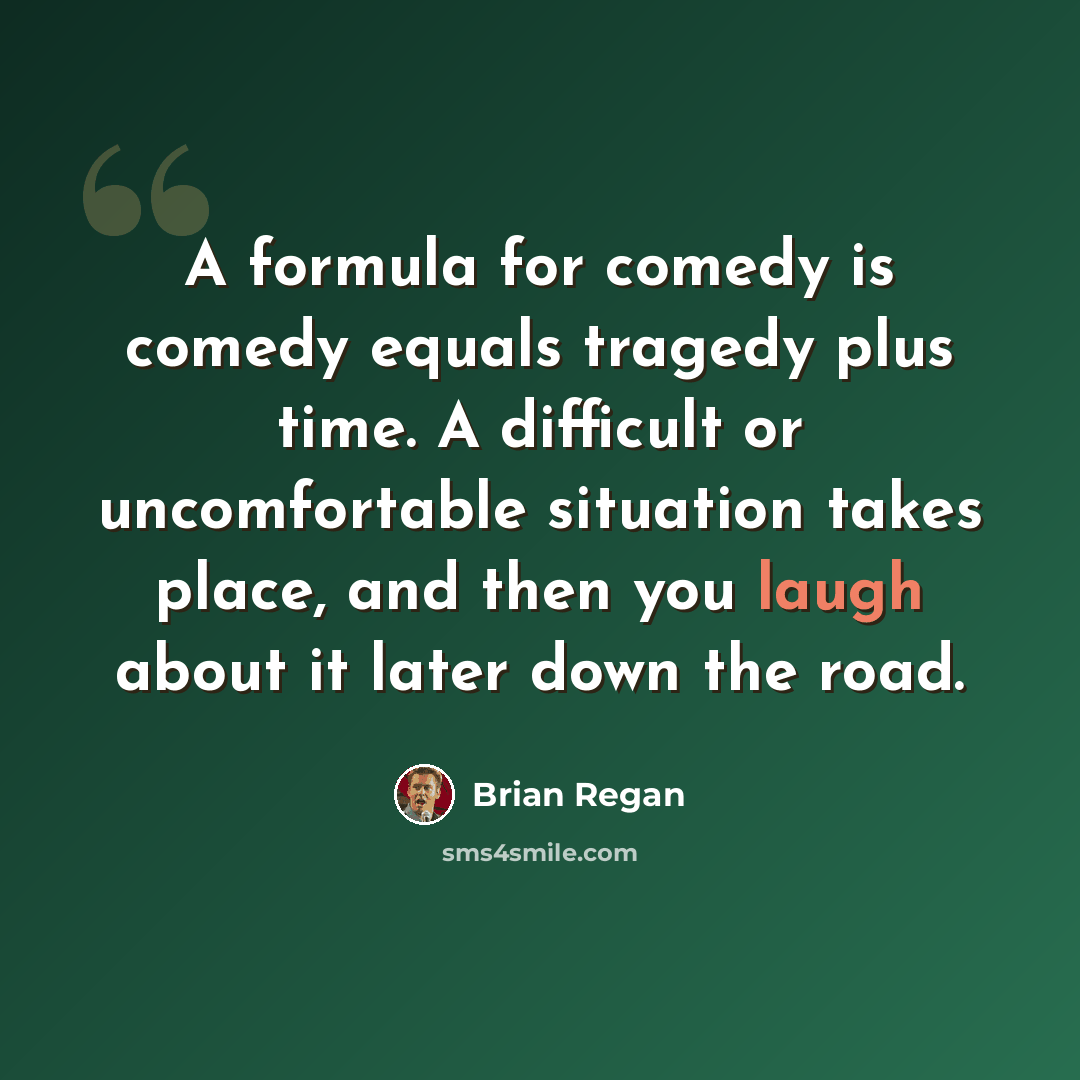 “A formula for comedy is comedy equals tragedy plus time. A difficult or uncomfortable situation takes place, and then you laugh about it later down the road.” quote by Brian Regan