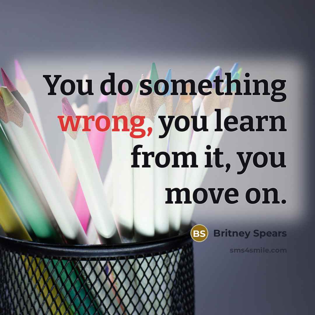 “You do something wrong, you learn from it, you move on.” quote by Britney Spears
